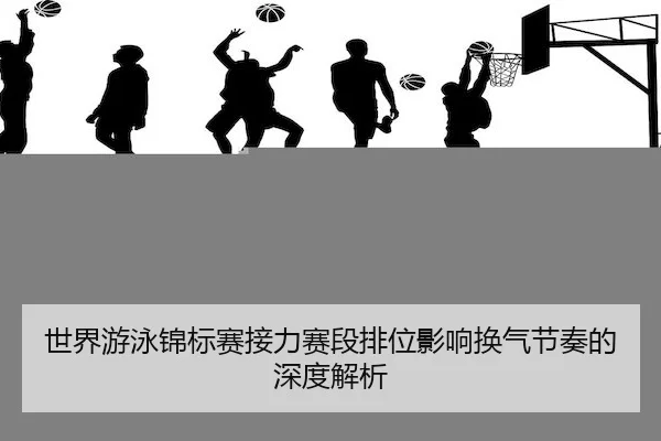 世界游泳锦标赛接力赛段排位影响换气节奏的深度解析